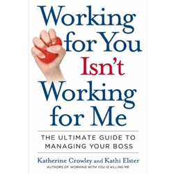 WORKING FOR YOU ISN'T WORKING FOR ME: THE ULTIMATE GUIDE TO MANAGING YOUR BOSS